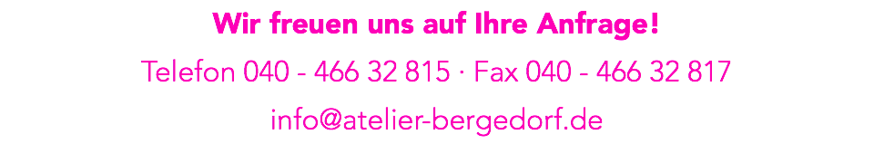 Wir freuen uns auf Ihre Anfrage! Telefon 040 - 466 32 815 · Fax 040 - 466 32 817 info@atelier-bergedorf.de